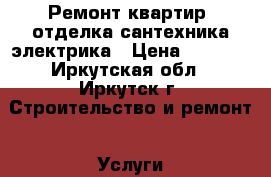  Ремонт квартир, отделка,сантехника,электрика › Цена ­ 2 999 - Иркутская обл., Иркутск г. Строительство и ремонт » Услуги   . Иркутская обл.,Иркутск г.